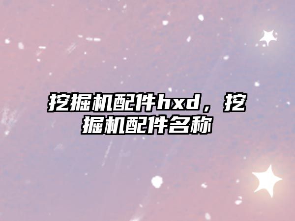 挖掘機配件hxd，挖掘機配件名稱