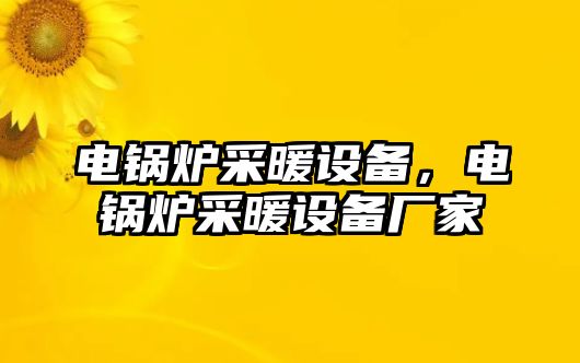 電鍋爐采暖設備，電鍋爐采暖設備廠家