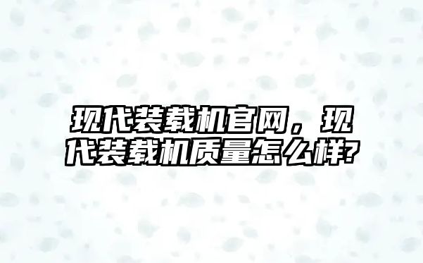 現(xiàn)代裝載機(jī)官網(wǎng)，現(xiàn)代裝載機(jī)質(zhì)量怎么樣?