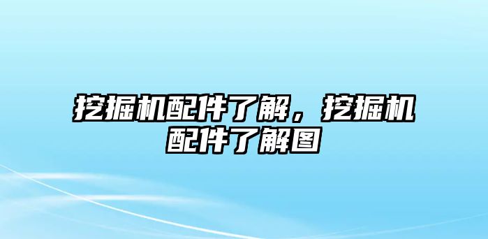 挖掘機配件了解，挖掘機配件了解圖