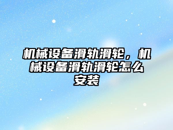 機械設備滑軌滑輪，機械設備滑軌滑輪怎么安裝