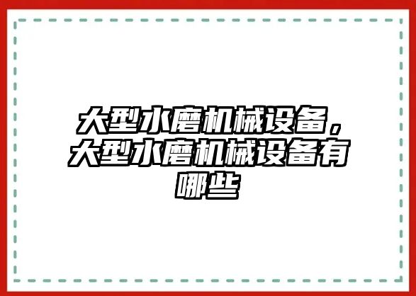 大型水磨機(jī)械設(shè)備，大型水磨機(jī)械設(shè)備有哪些