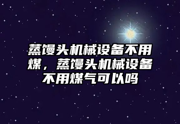 蒸饅頭機械設(shè)備不用煤，蒸饅頭機械設(shè)備不用煤氣可以嗎