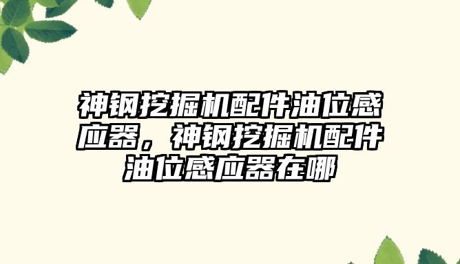 神鋼挖掘機配件油位感應器，神鋼挖掘機配件油位感應器在哪