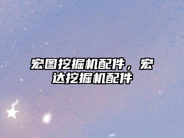 宏圖挖掘機配件，宏達挖掘機配件