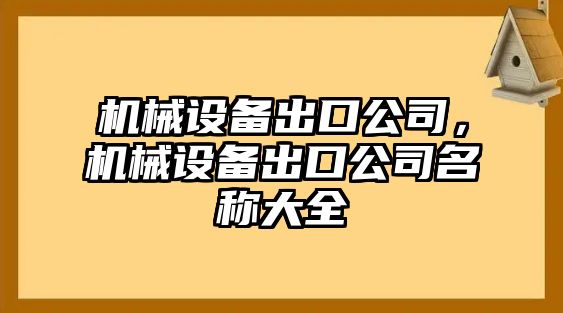 機(jī)械設(shè)備出口公司，機(jī)械設(shè)備出口公司名稱(chēng)大全