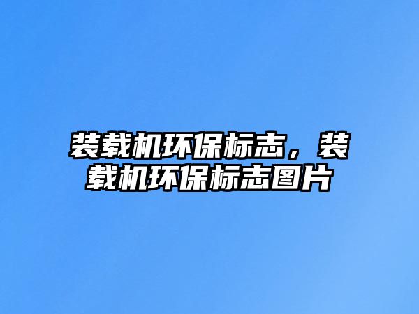 裝載機環(huán)保標志，裝載機環(huán)保標志圖片