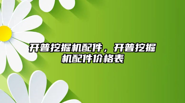 開普挖掘機配件，開普挖掘機配件價格表