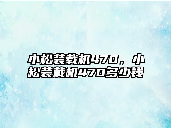 小松裝載機470，小松裝載機470多少錢