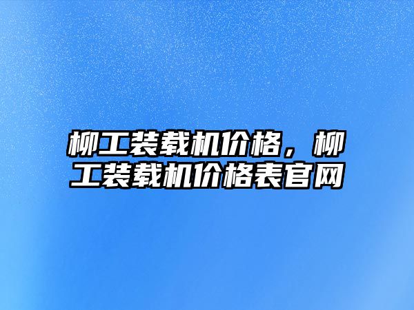 柳工裝載機價格，柳工裝載機價格表官網