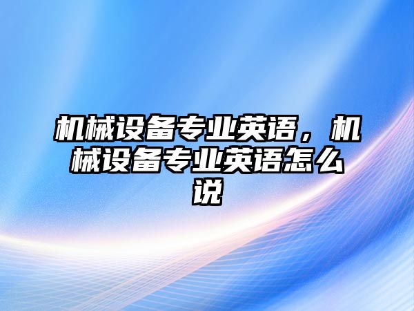 機械設備專業英語，機械設備專業英語怎么說