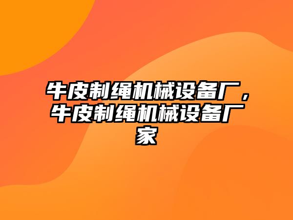 牛皮制繩機(jī)械設(shè)備廠，牛皮制繩機(jī)械設(shè)備廠家