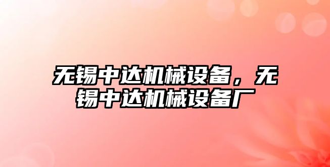 無錫中達機械設(shè)備，無錫中達機械設(shè)備廠