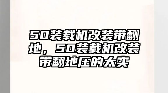 50裝載機改裝帶翻地，50裝載機改裝帶翻地壓的太實