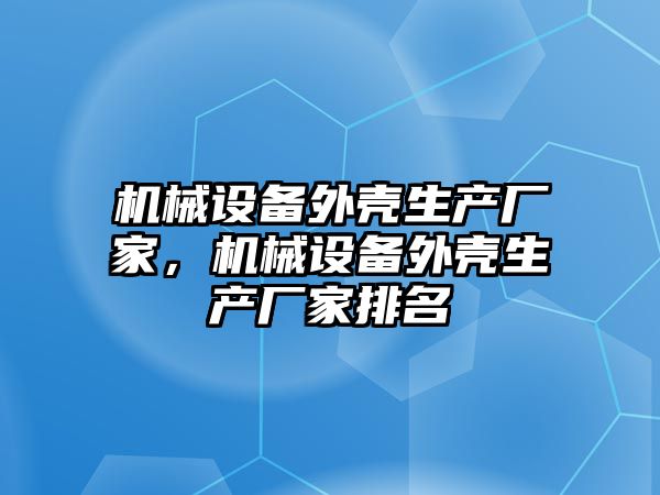 機械設備外殼生產廠家，機械設備外殼生產廠家排名