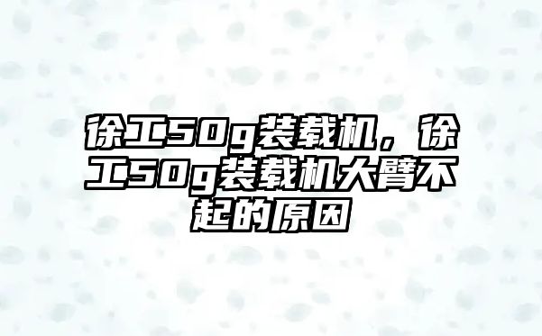 徐工50g裝載機，徐工50g裝載機大臂不起的原因