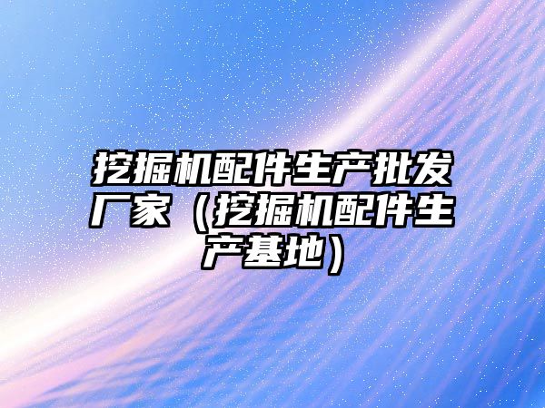 挖掘機配件生產批發廠家（挖掘機配件生產基地）