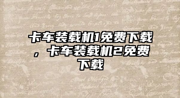 卡車裝載機1免費下載，卡車裝載機2免費下載