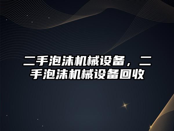 二手泡沫機械設備，二手泡沫機械設備回收