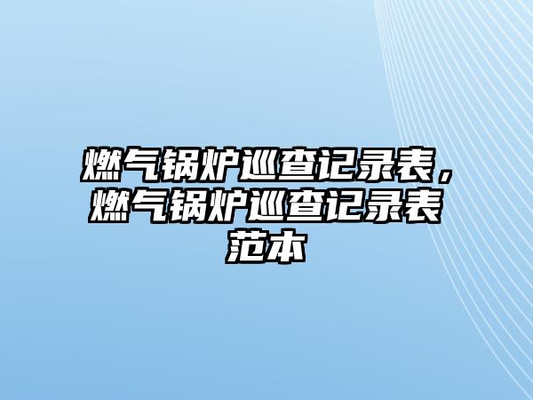 燃氣鍋爐巡查記錄表，燃氣鍋爐巡查記錄表范本