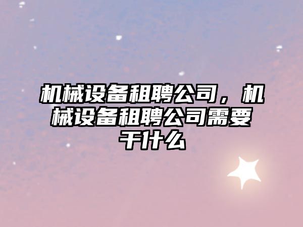 機械設備租聘公司，機械設備租聘公司需要干什么