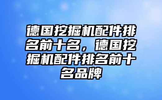 德國挖掘機配件排名前十名，德國挖掘機配件排名前十名品牌