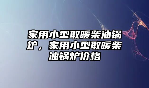 家用小型取暖柴油鍋爐，家用小型取暖柴油鍋爐價(jià)格