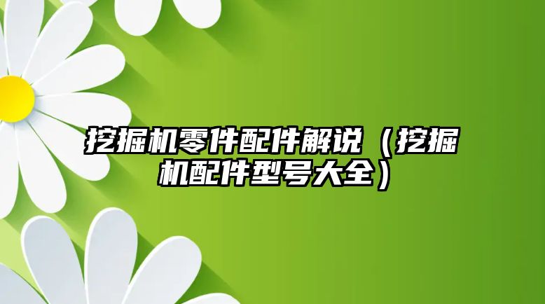 挖掘機零件配件解說（挖掘機配件型號大全）