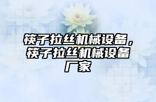 筷子拉絲機械設備，筷子拉絲機械設備廠家