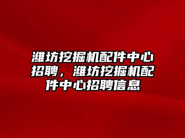 濰坊挖掘機配件中心招聘，濰坊挖掘機配件中心招聘信息