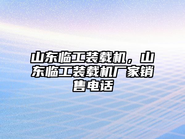 山東臨工裝載機，山東臨工裝載機廠家銷售電話