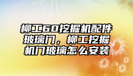 柳工60挖掘機配件玻璃門，柳工挖掘機門玻璃怎么安裝