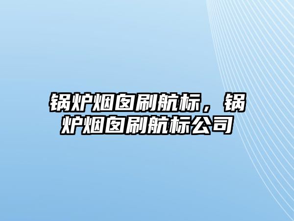 鍋爐煙囪刷航標，鍋爐煙囪刷航標公司