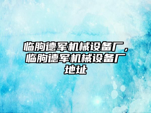 臨朐德軍機械設備廠，臨朐德軍機械設備廠地址