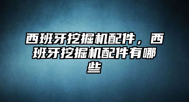 西班牙挖掘機配件，西班牙挖掘機配件有哪些