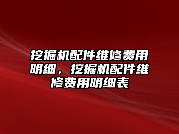 挖掘機配件維修費用明細，挖掘機配件維修費用明細表