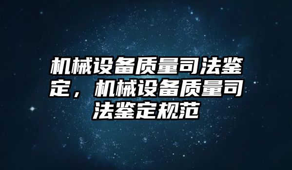 機械設(shè)備質(zhì)量司法鑒定，機械設(shè)備質(zhì)量司法鑒定規(guī)范