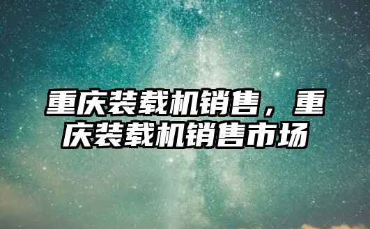 重慶裝載機銷售，重慶裝載機銷售市場