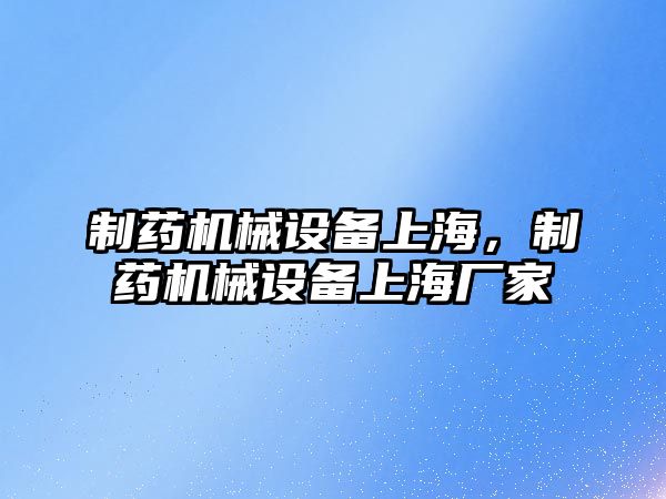 制藥機械設備上海，制藥機械設備上海廠家