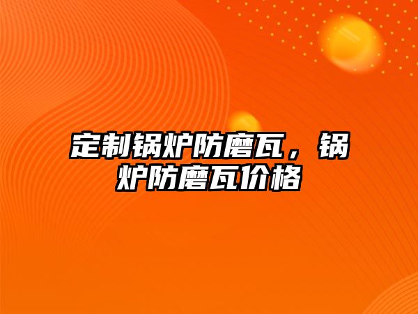 定制鍋爐防磨瓦，鍋爐防磨瓦價(jià)格