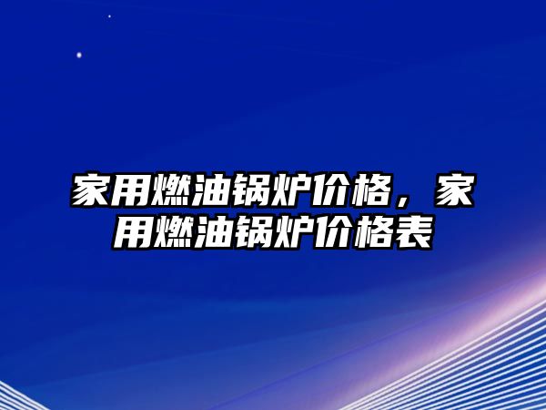 家用燃油鍋爐價格，家用燃油鍋爐價格表