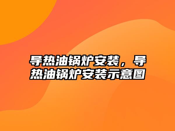 導熱油鍋爐安裝，導熱油鍋爐安裝示意圖