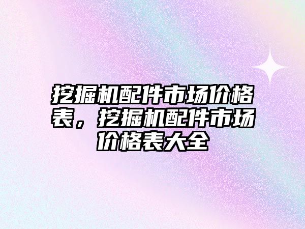 挖掘機配件市場價格表，挖掘機配件市場價格表大全