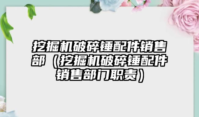 挖掘機破碎錘配件銷售部（挖掘機破碎錘配件銷售部門職責）