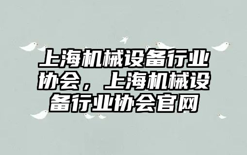 上海機械設(shè)備行業(yè)協(xié)會，上海機械設(shè)備行業(yè)協(xié)會官網(wǎng)