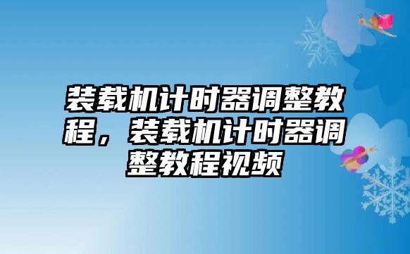 裝載機(jī)計(jì)時(shí)器調(diào)整教程，裝載機(jī)計(jì)時(shí)器調(diào)整教程視頻