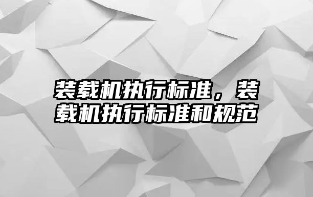 裝載機執行標準，裝載機執行標準和規范