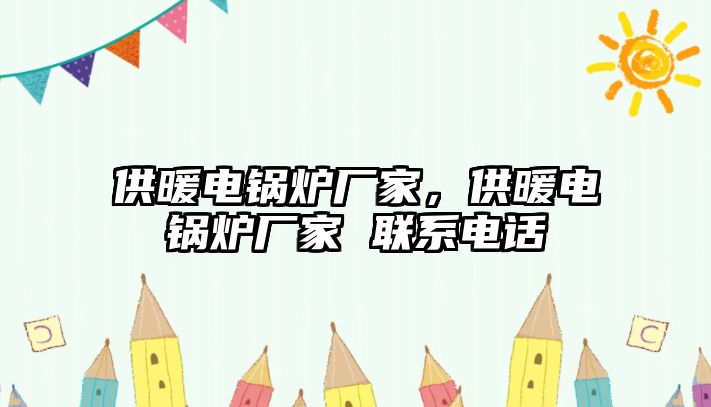 供暖電鍋爐廠家，供暖電鍋爐廠家 聯(lián)系電話