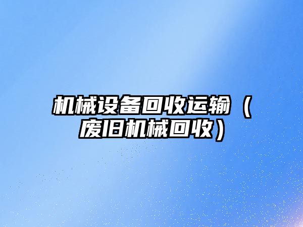 機械設備回收運輸（廢舊機械回收）