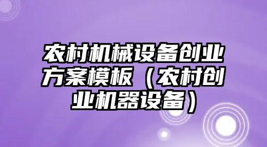 農村機械設備創業方案模板（農村創業機器設備）